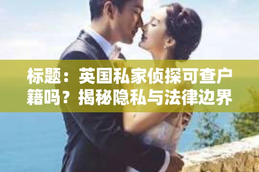 标题：英国私家侦探可查户籍吗？揭秘隐私与法律边界