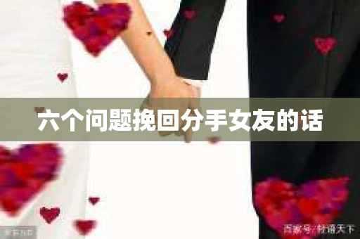 六个问题挽回分手女友的话