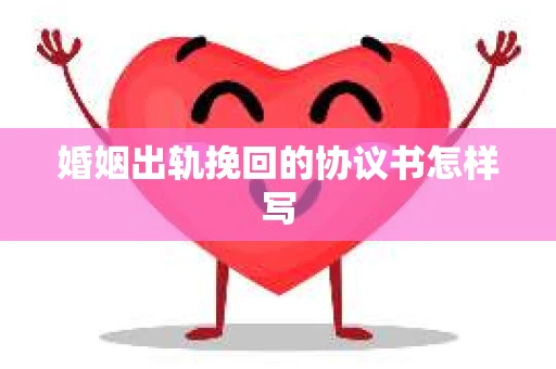 婚姻出轨挽回的协议书怎样写