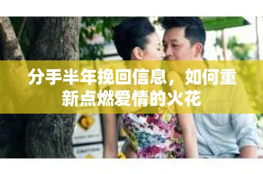分手半年挽回信息，如何重新点燃爱情的火花