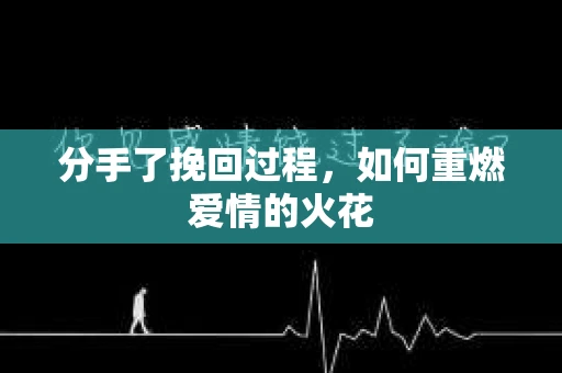分手了挽回过程，如何重燃爱情的火花