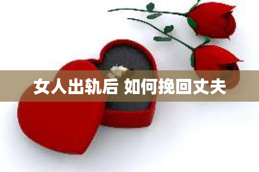 女人出轨后 如何挽回丈夫