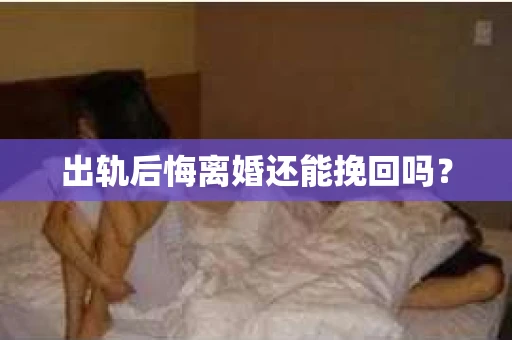 出轨后悔离婚还能挽回吗？
