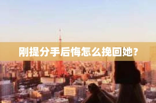 刚提分手后悔怎么挽回她？