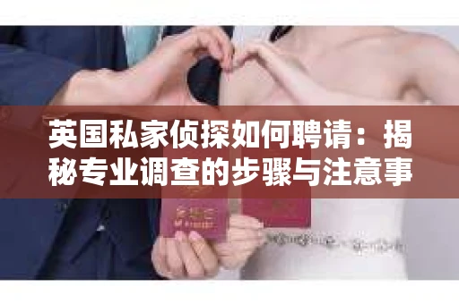 英国私家侦探如何聘请：揭秘专业调查的步骤与注意事项
