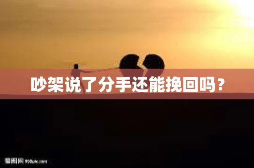 吵架说了分手还能挽回吗？