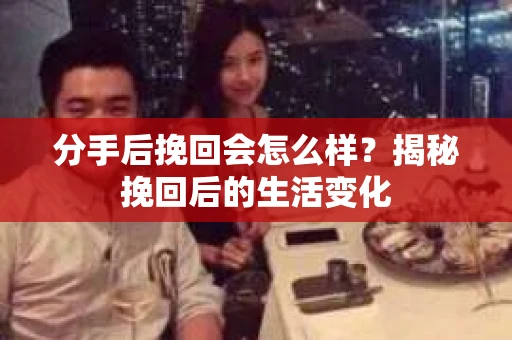 分手后挽回会怎么样？揭秘挽回后的生活变化
