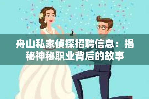 舟山私家侦探招聘信息：揭秘神秘职业背后的故事