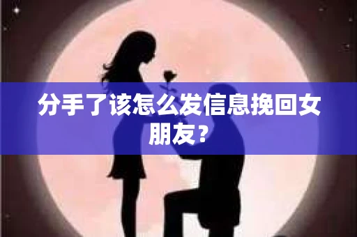 分手了该怎么发信息挽回女朋友？