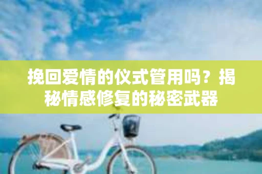 挽回爱情的仪式管用吗？揭秘情感修复的秘密武器