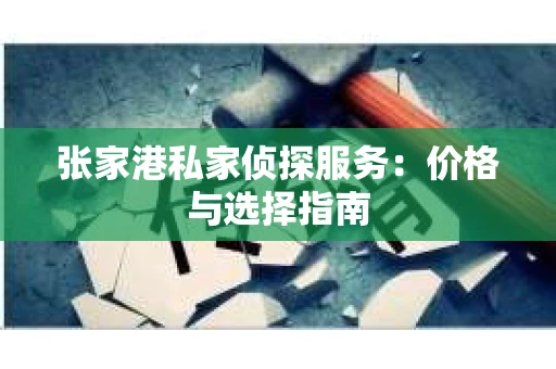 张家港私家侦探服务：价格与选择指南