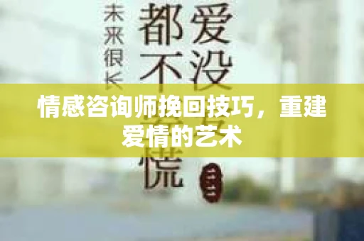 情感咨询师挽回技巧，重建爱情的艺术