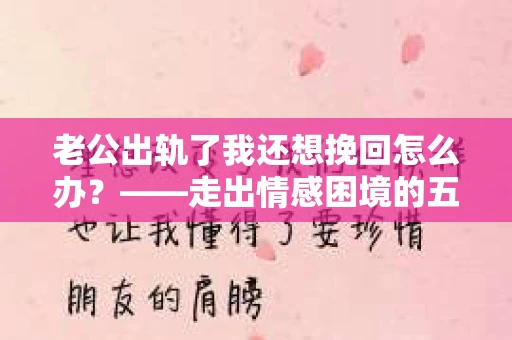 老公出轨了我还想挽回怎么办？——走出情感困境的五大策略
