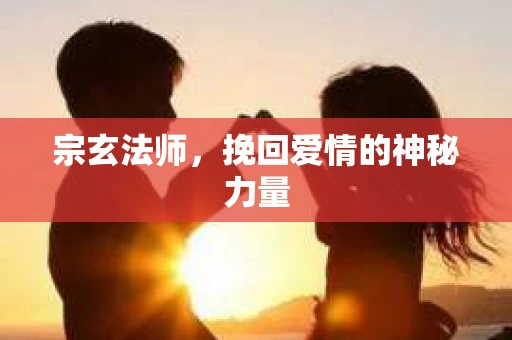 宗玄法师，挽回爱情的神秘力量